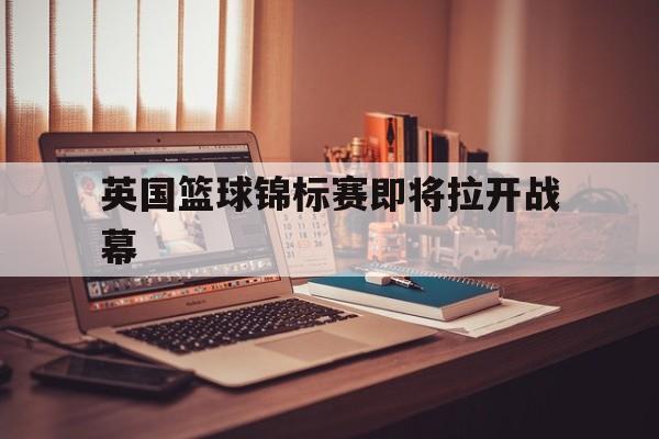 九游娱乐登录-英国篮球锦标赛即将拉开战幕
